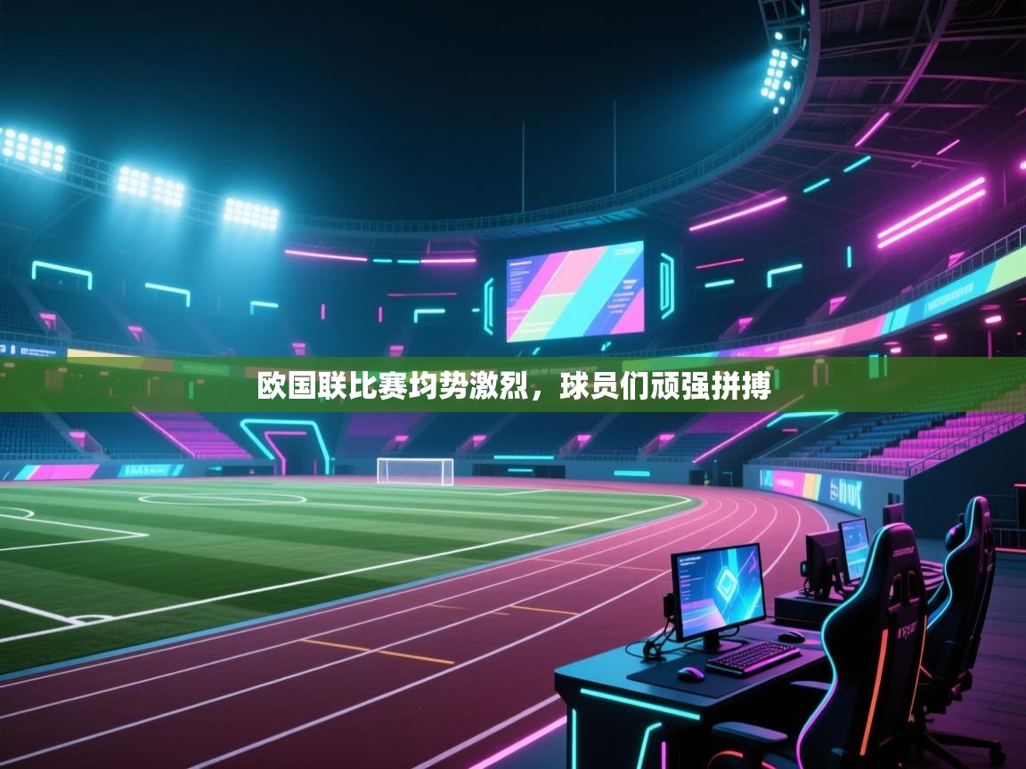 欧国联比赛均势激烈，球员们顽强拼搏  第2张